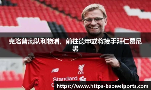 克洛普离队利物浦，前往德甲或将接手拜仁慕尼黑