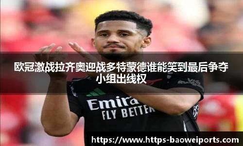 欧冠激战拉齐奥迎战多特蒙德谁能笑到最后争夺小组出线权
