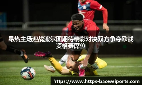 昂热主场迎战波尔图期待精彩对决双方争夺欧战资格赛席位