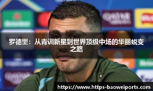 罗德里：从青训新星到世界顶级中场的华丽蜕变之路