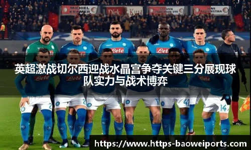 英超激战切尔西迎战水晶宫争夺关键三分展现球队实力与战术博弈