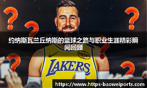 约纳斯瓦兰丘纳斯的篮球之路与职业生涯精彩瞬间回顾