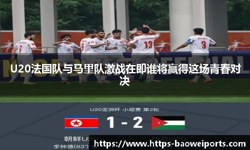U20法国队与马里队激战在即谁将赢得这场青春对决