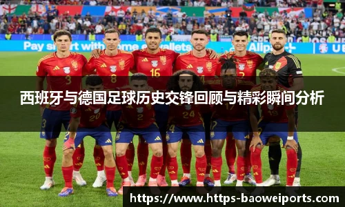 西班牙与德国足球历史交锋回顾与精彩瞬间分析