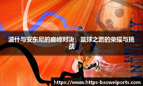 波什与安东尼的巅峰对决：篮球之路的荣耀与挑战