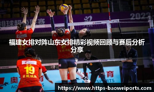 福建女排对阵山东女排精彩视频回顾与赛后分析分享