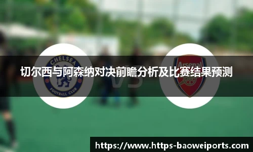 切尔西与阿森纳对决前瞻分析及比赛结果预测